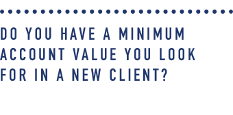 Do you have a minimum account value you look for in a new client_.png
